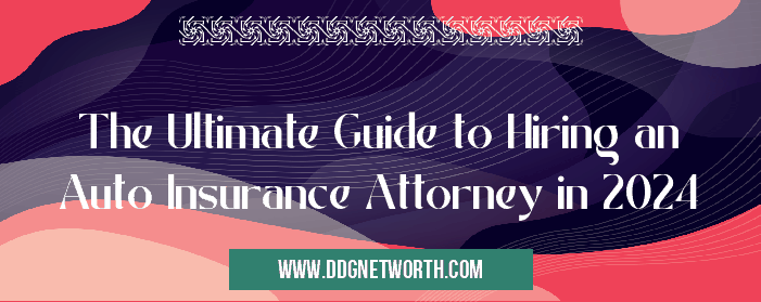 The Ultimate Guide to Hiring an Auto Insurance Attorney in 2024