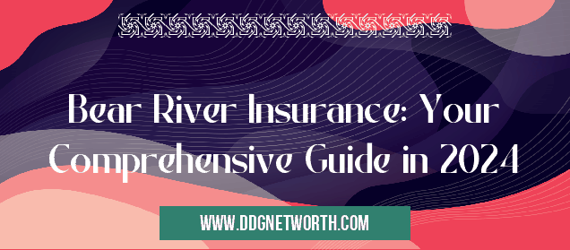 Bear River Insurance: Your Comprehensive Guide in 2024