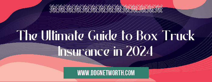 The Ultimate Guide to Box Truck Insurance in 2024