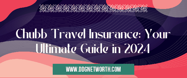 Chubb Travel Insurance: Your Ultimate Guide in 2024