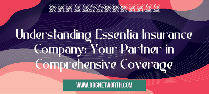 Understanding Essentia Insurance Company: Your Partner in Comprehensive Coverage