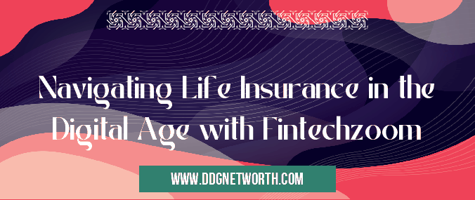 Navigating Life Insurance in the Digital Age with Fintechzoom