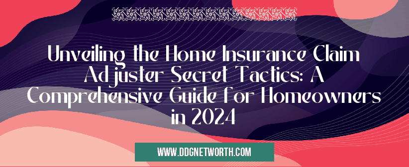 Unveiling the Home Insurance Claim Adjuster Secret Tactics: A Comprehensive Guide for Homeowners in 2024