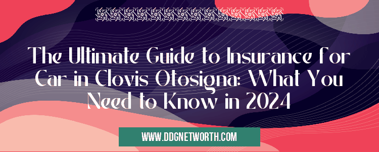 The Ultimate Guide to Insurance for Car in Clovis Otosigna: What You Need to Know in 2024