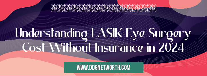 Understanding LASIK Eye Surgery Cost Without Insurance in 2024