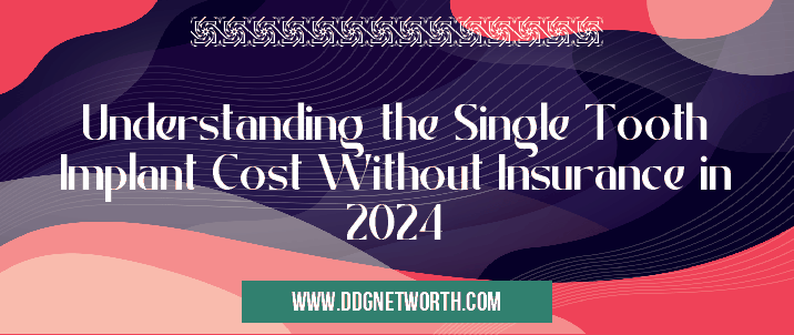 Understanding the Single Tooth Implant Cost Without Insurance in 2024