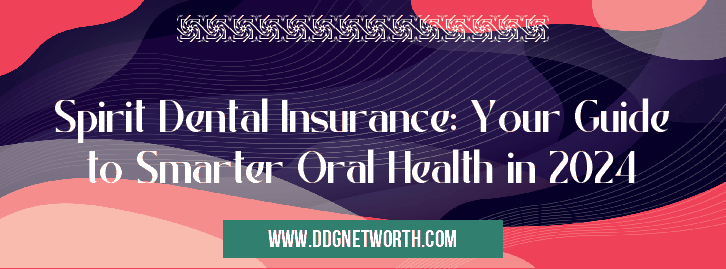 Spirit Dental Insurance: Your Guide to Smarter Oral Health in 2024