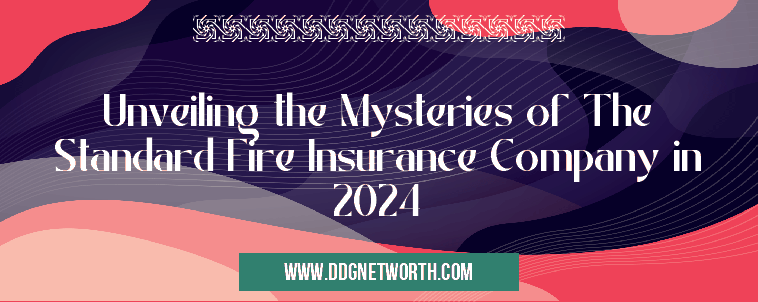 Unveiling the Mysteries of The Standard Fire Insurance Company in 2024